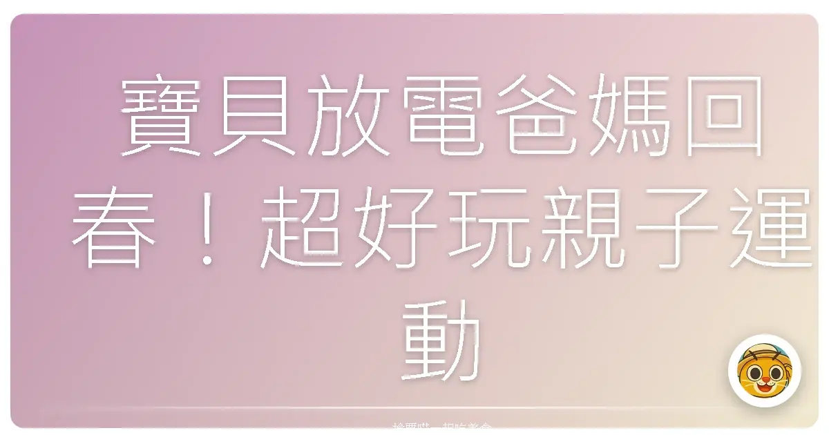 寶貝放電爸媽回春!超好玩親子運動會全攻略,讓你家萌娃High翻天!