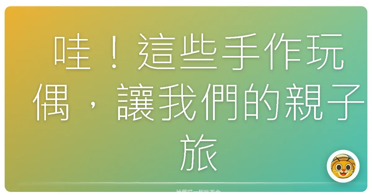 哇！這些手作玩偶，讓我們的親子旅行變成了永恆的回憶！