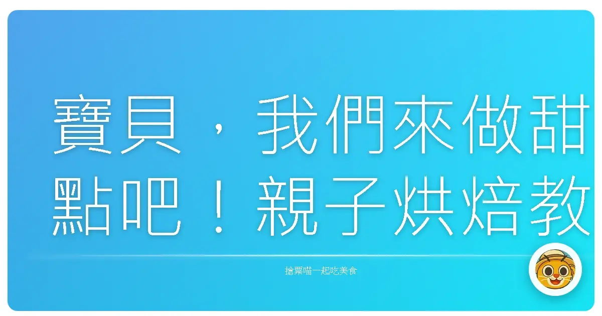 寶貝，我們來做甜點吧！親子烘焙教室甜蜜回憶大公開
