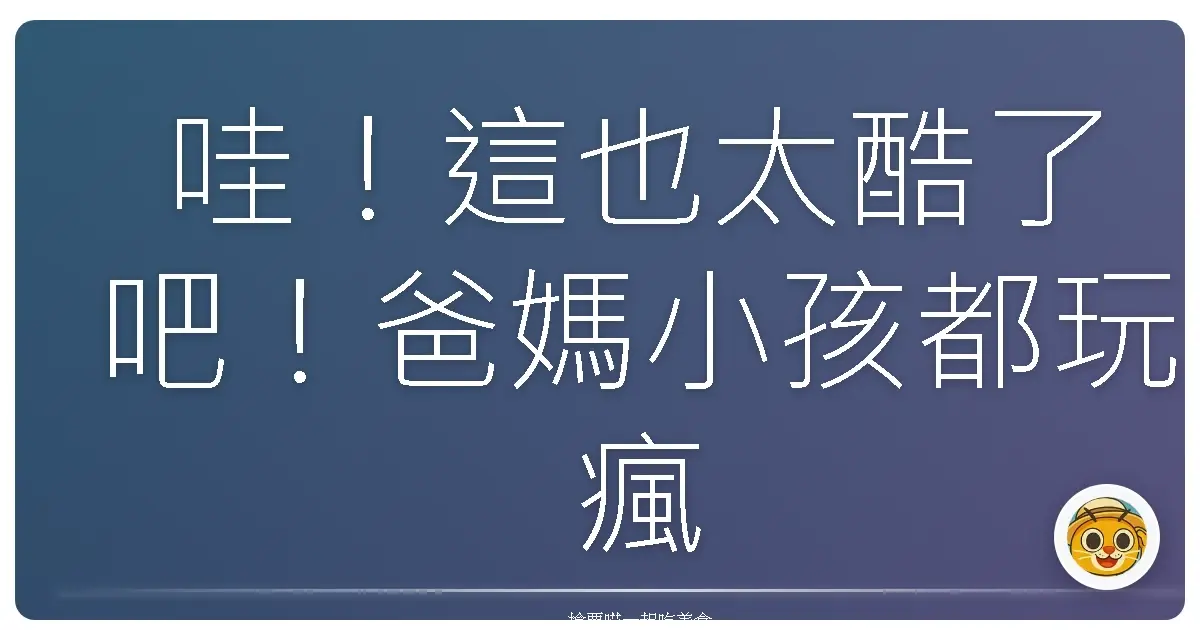 哇！這也太酷了吧！爸媽小孩都玩瘋的科學實驗館大冒險！