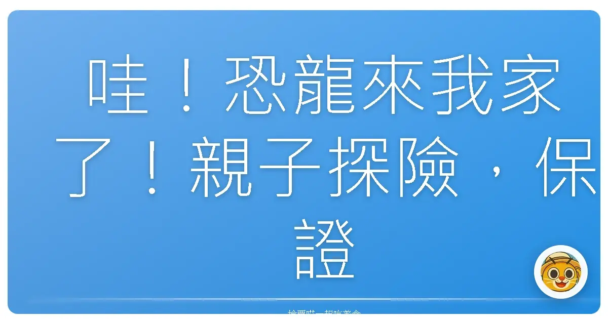 哇!恐龍來我家了!親子探險,保證小孩嗨翻天!