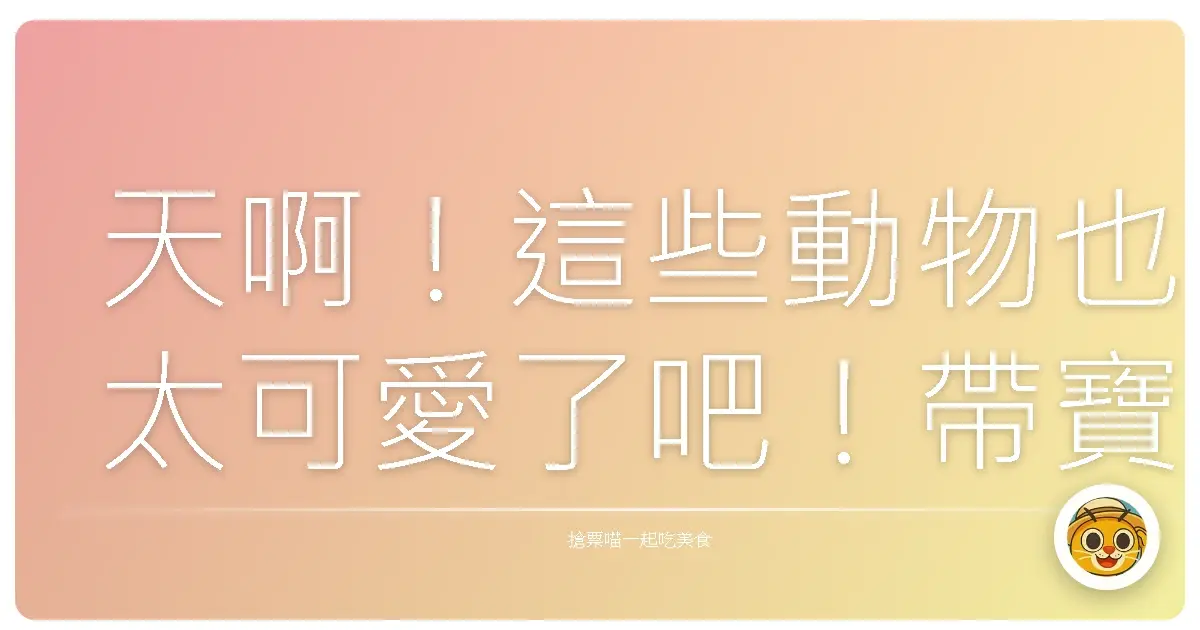 天啊！這些動物也太可愛了吧！帶寶貝來一趟超療癒的動物親親之旅！