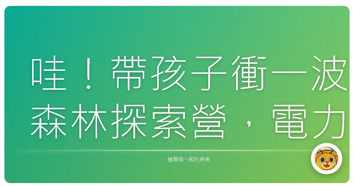 哇!帶孩子衝一波森林探索營,電力直接充滿!