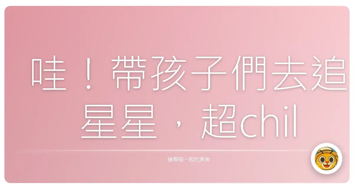 哇!帶孩子們去追星星,超chill親子星空露營體驗分享!