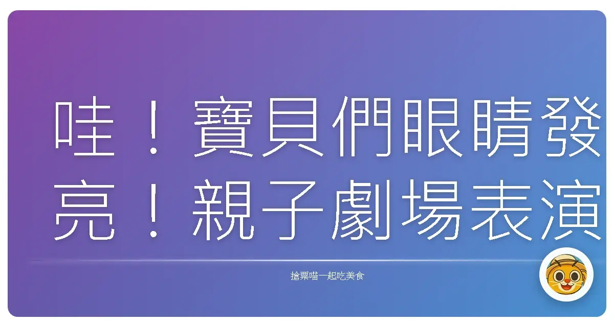哇!寶貝們眼睛發亮!親子劇場表演大攻略,溜小孩放電就靠這招!