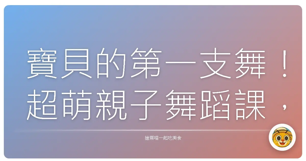 寶貝的第一支舞!超萌親子舞蹈課,跳出全家人的甜蜜回憶