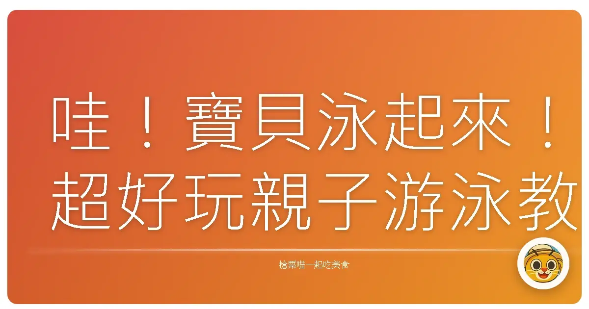 哇!寶貝泳起來!超好玩親子游泳教學全攻略,讓妳們的夏天充滿歡笑!