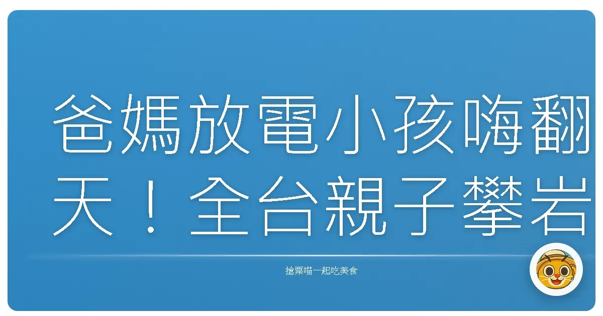 爸媽放電小孩嗨翻天!全台親子攀岩場大公開,保證玩到不想回家啦!