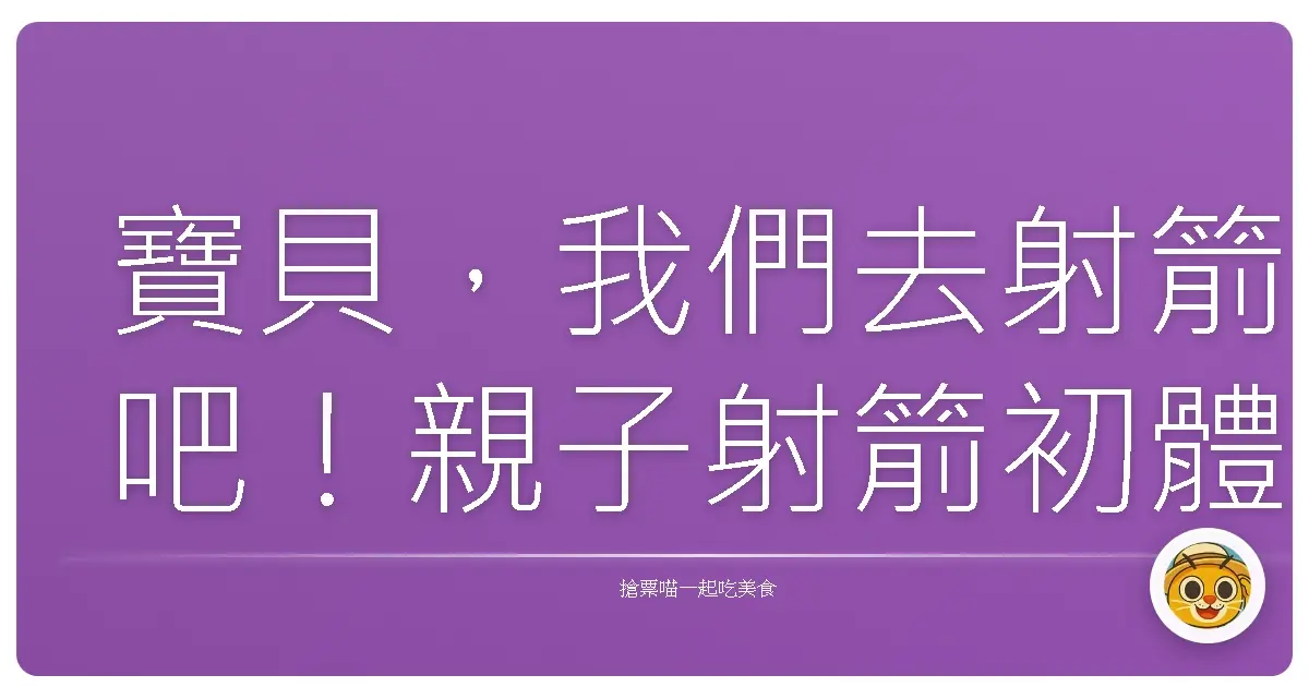 寶貝，我們去射箭吧！親子射箭初體驗，歡笑聲中培養小小神射手！