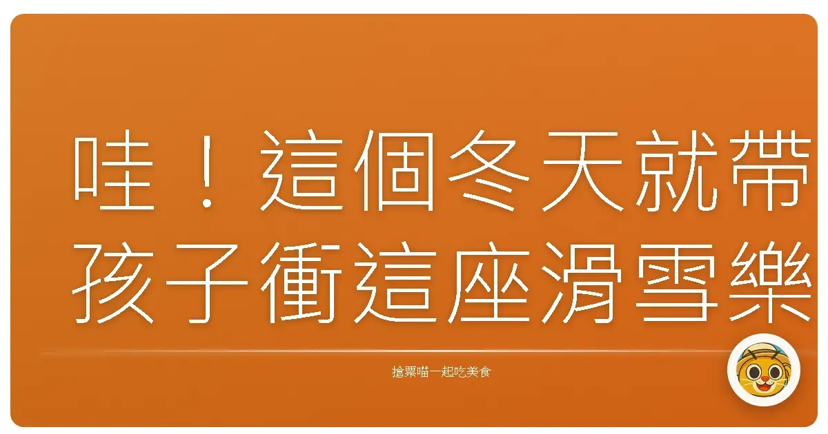 哇!這個冬天就帶孩子衝這座滑雪樂園,保證玩到不想回家!