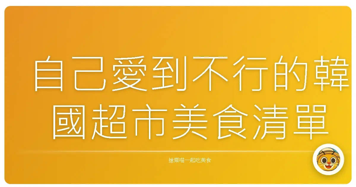 自己愛到不行的韓國超市美食清單