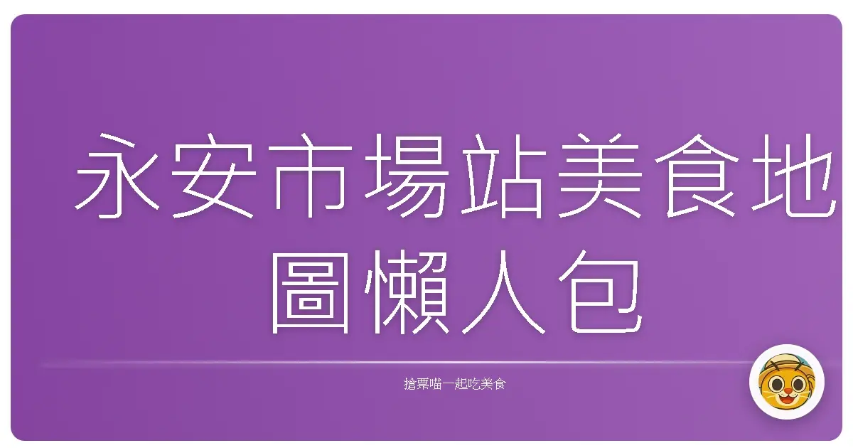 永安市場站美食地圖懶人包
