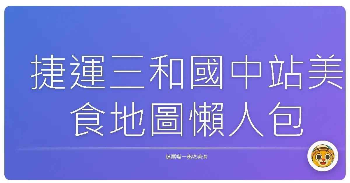 捷運三和國中站美食地圖懶人包