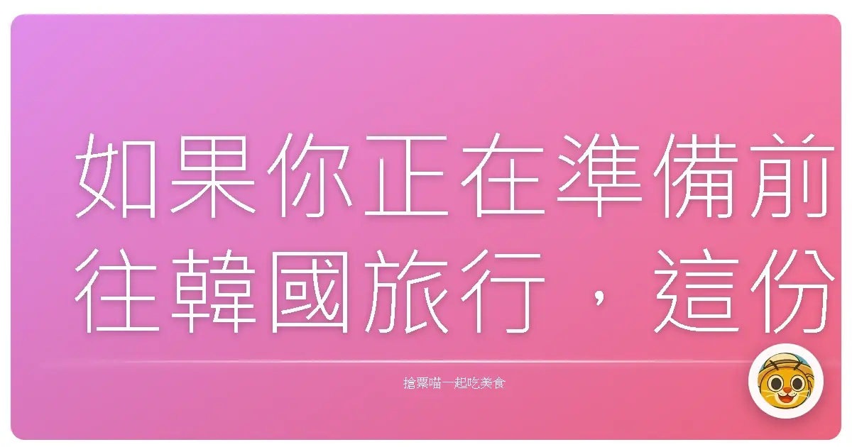 如果你正在準備前往韓國旅行,這份超詳細的出入境懶人包絕對是你必收藏的實用資訊