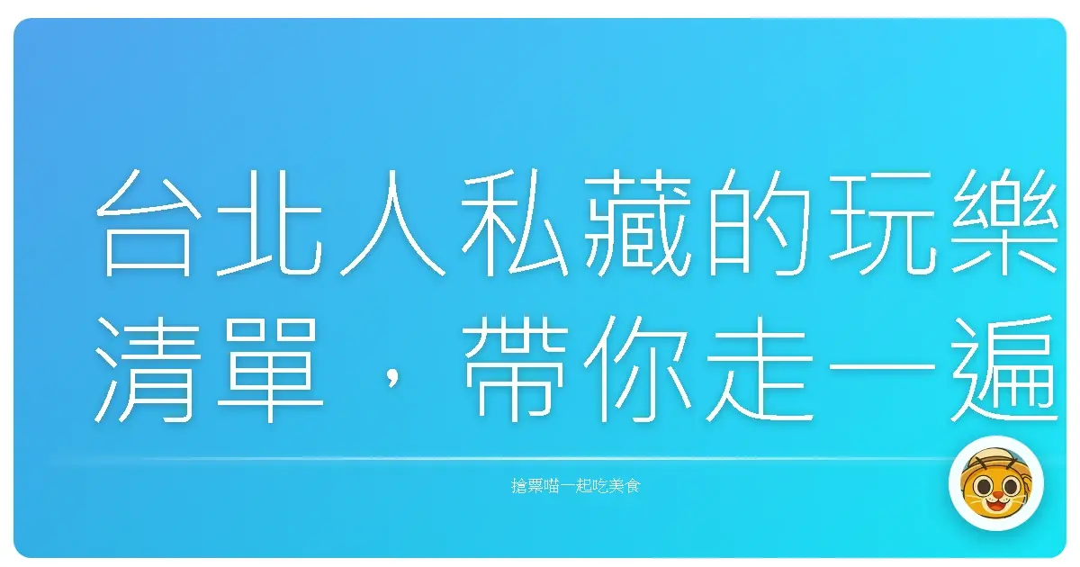 台北人私藏的玩樂清單，帶你走一遍才懂的城市魅力