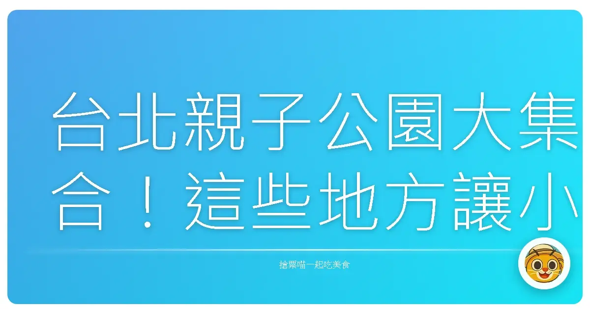 台北親子公園大集合！這些地方讓小孩放電、爸媽放鬆