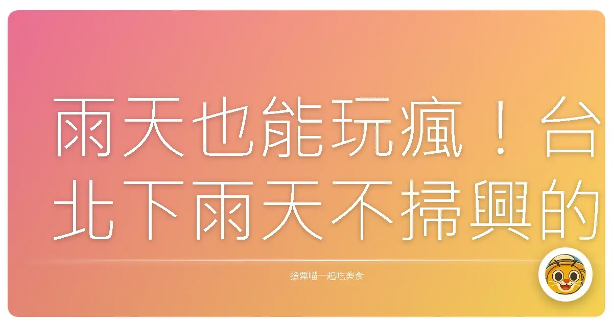 雨天也能玩瘋！台北下雨天不掃興的好去處大集合