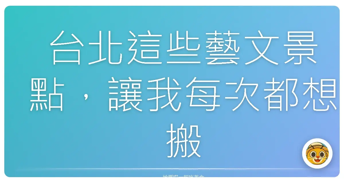 台北這些藝文景點，讓我每次都想搬去隔壁住