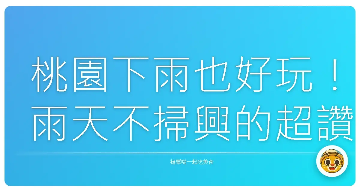 桃園下雨也好玩！雨天不掃興的超讚去處大公開