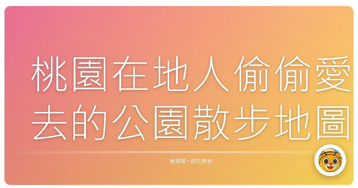 桃園在地人偷偷愛去的公園散步地圖｜走到腳痠也不想回家