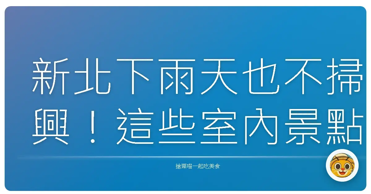 新北下雨天也不掃興！這些室內景點讓你玩到忘記外面在下雨