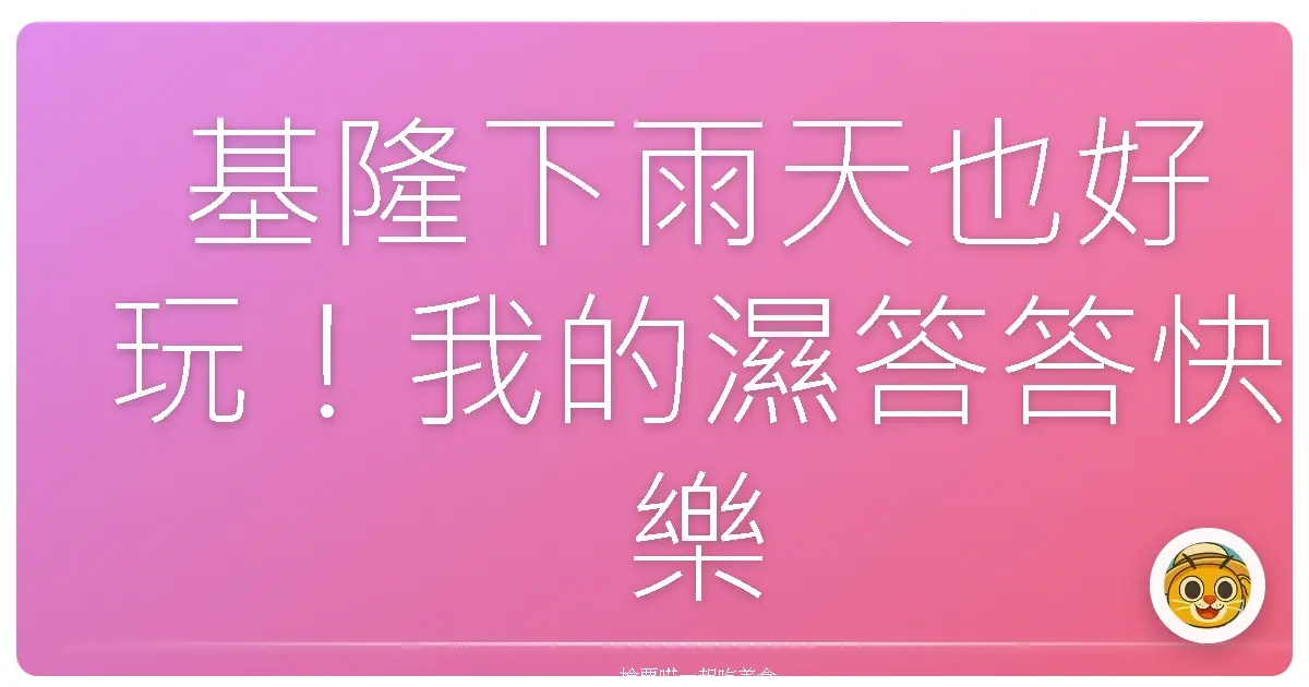 基隆下雨天也好玩！我的濕答答快樂地圖大公開