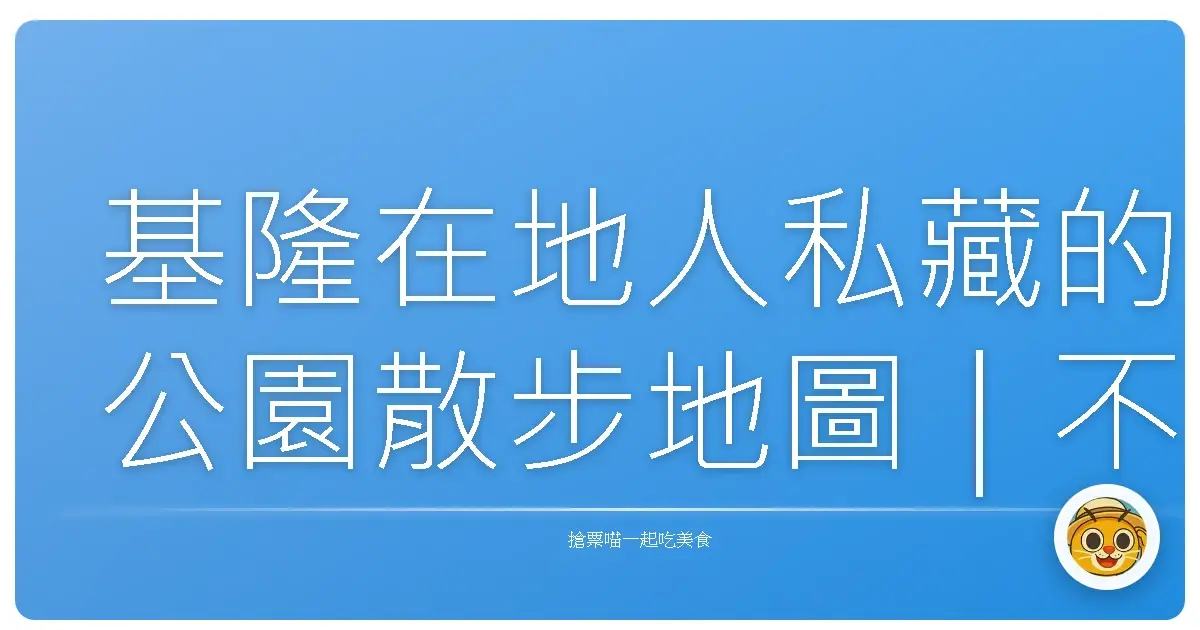 基隆在地人私藏的公園散步地圖｜不只是看海，還能挖到小驚喜
