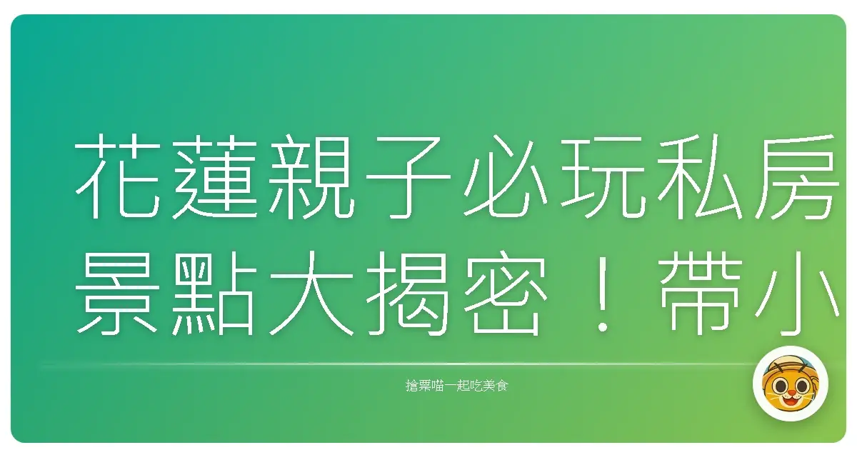 花蓮親子必玩私房景點大揭密！帶小孩玩到不想回家