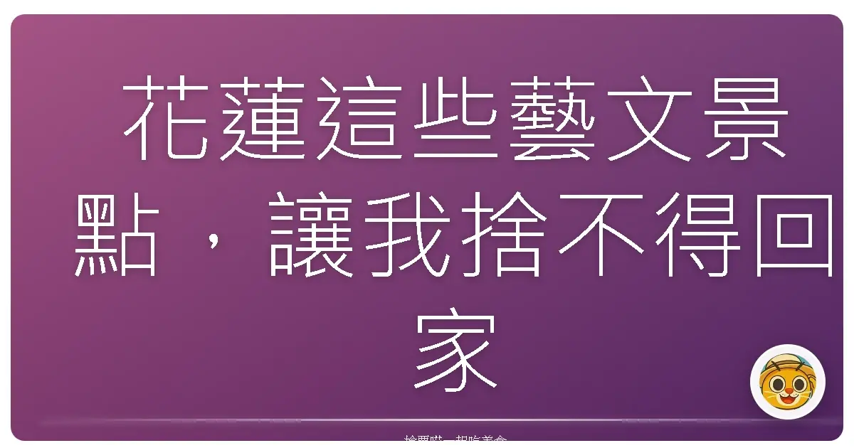 花蓮這些藝文景點，讓我捨不得回家