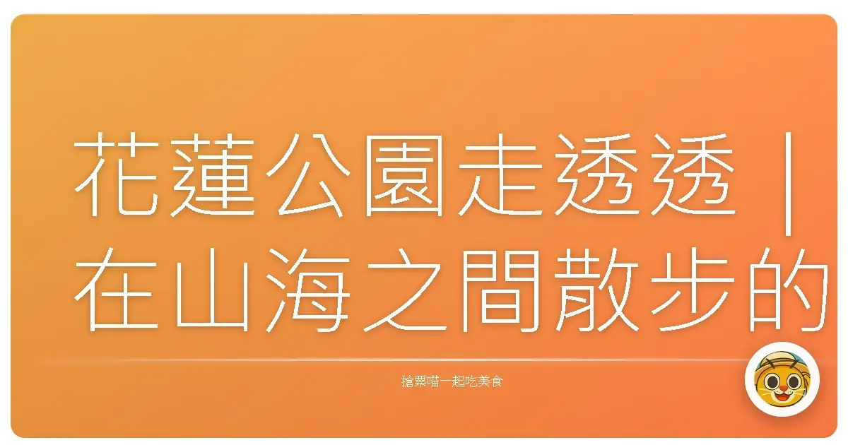 花蓮公園走透透｜在山海之間散步的日子
