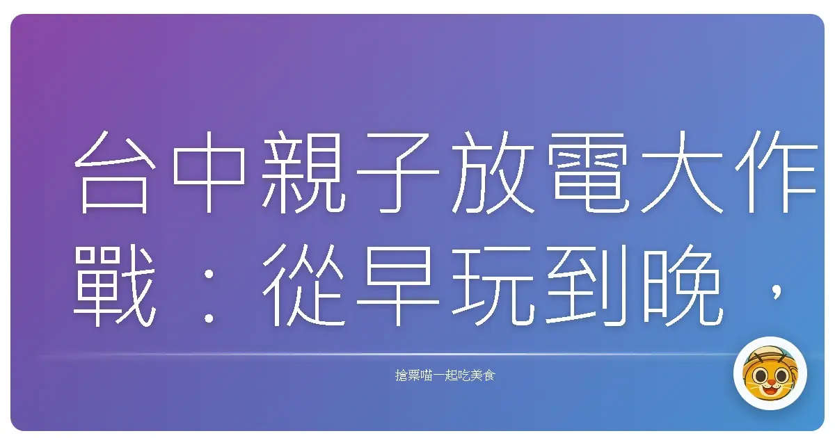 台中親子放電大作戰：從早玩到晚，讓小孩笑翻的超充實一日遊