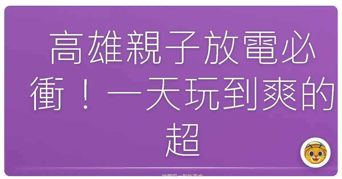 高雄親子放電必衝！一天玩到爽的超級放電路線