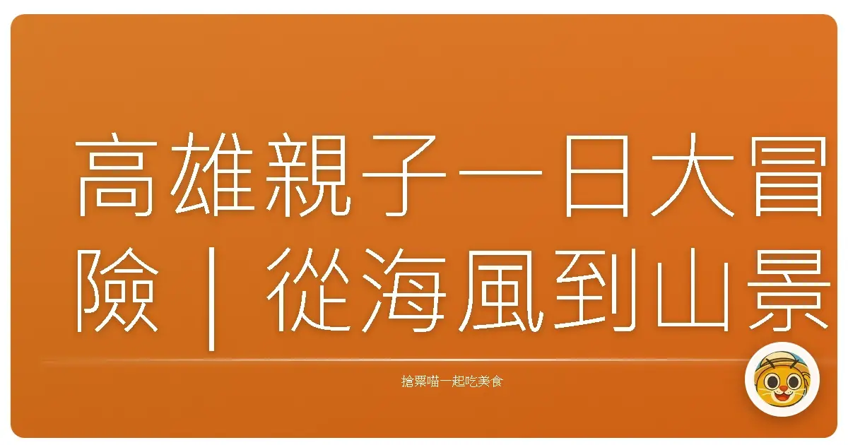 高雄親子一日大冒險｜從海風到山景，孩子笑到停不下來的行程大公開！
