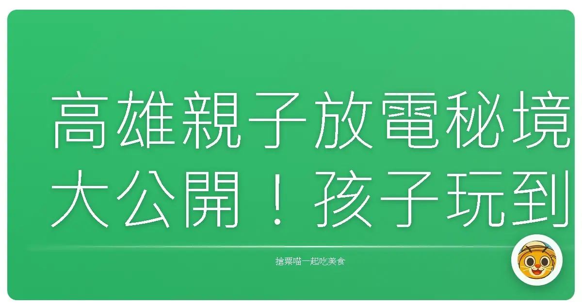 高雄親子放電秘境大公開！孩子玩到不想回家，爸媽笑到合不攏嘴