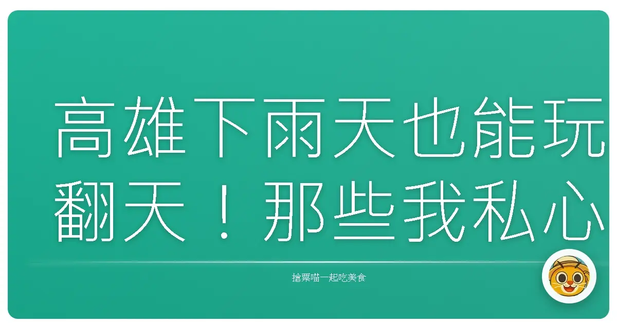 高雄下雨天也能玩翻天！那些我私心愛去的雨天好去處