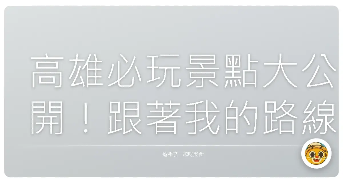 高雄必玩景點大公開！跟著我的路線玩到不想回家