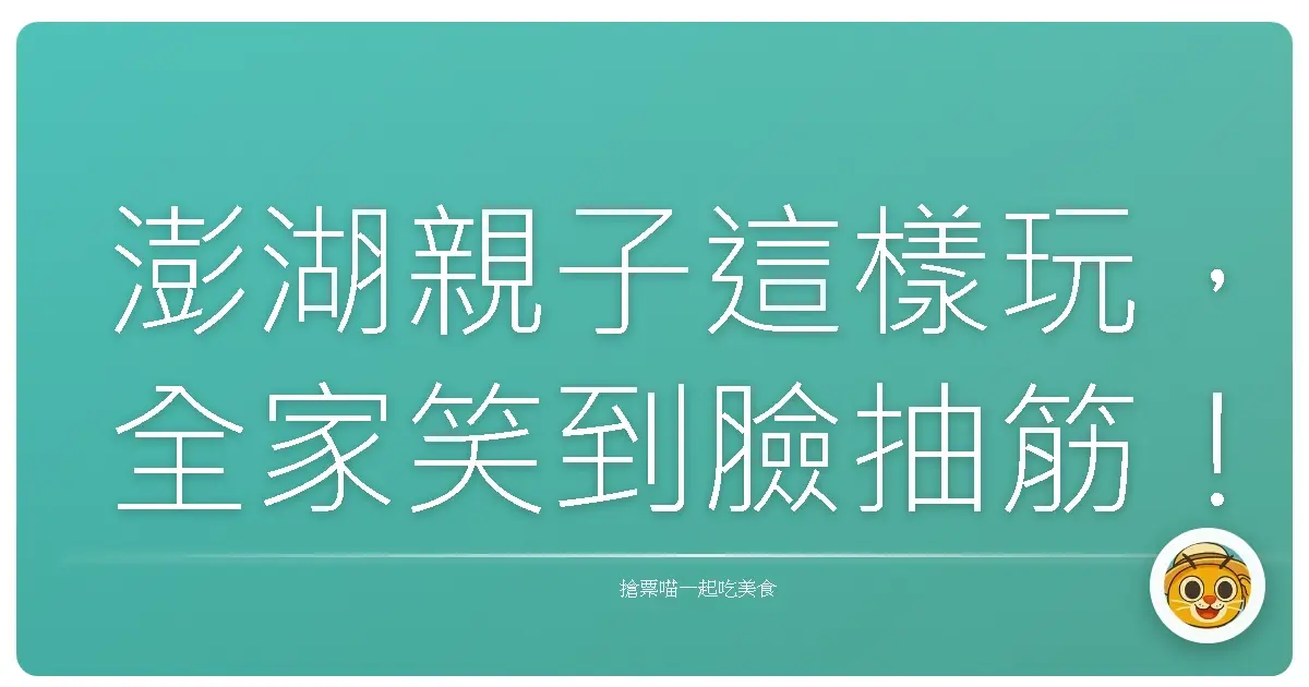 澎湖親子這樣玩，全家笑到臉抽筋！
