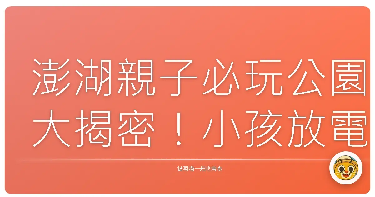 澎湖親子必玩公園大揭密！小孩放電、大人放空的好去處