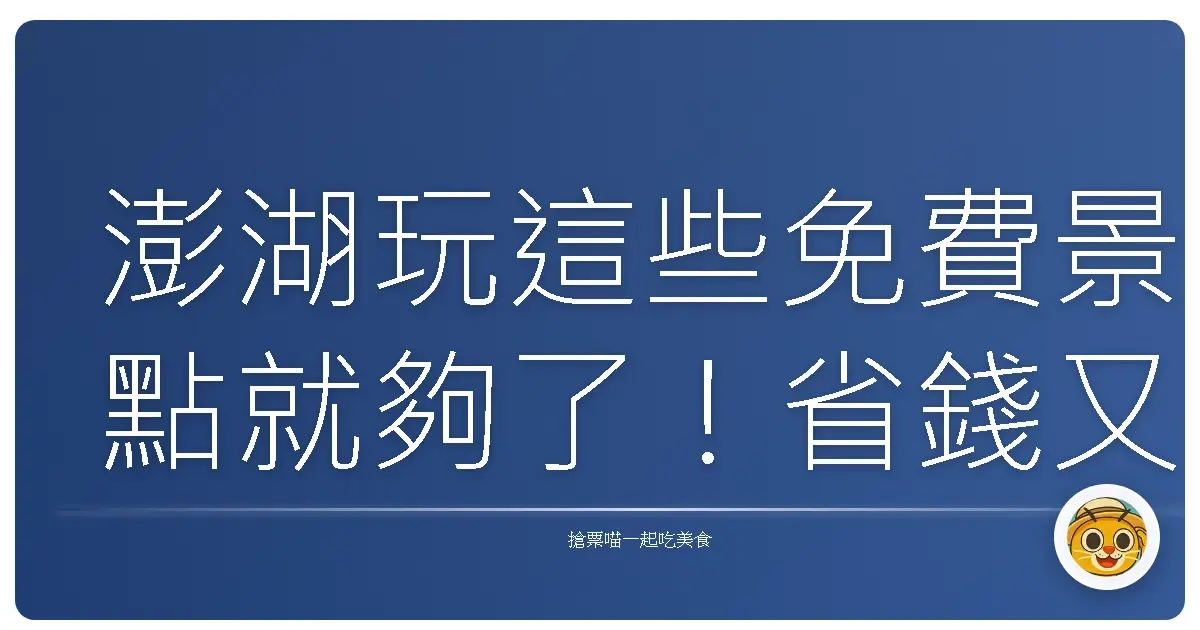 澎湖玩這些免費景點就夠了！省錢又好玩，不輸付費行程的隱藏版玩法