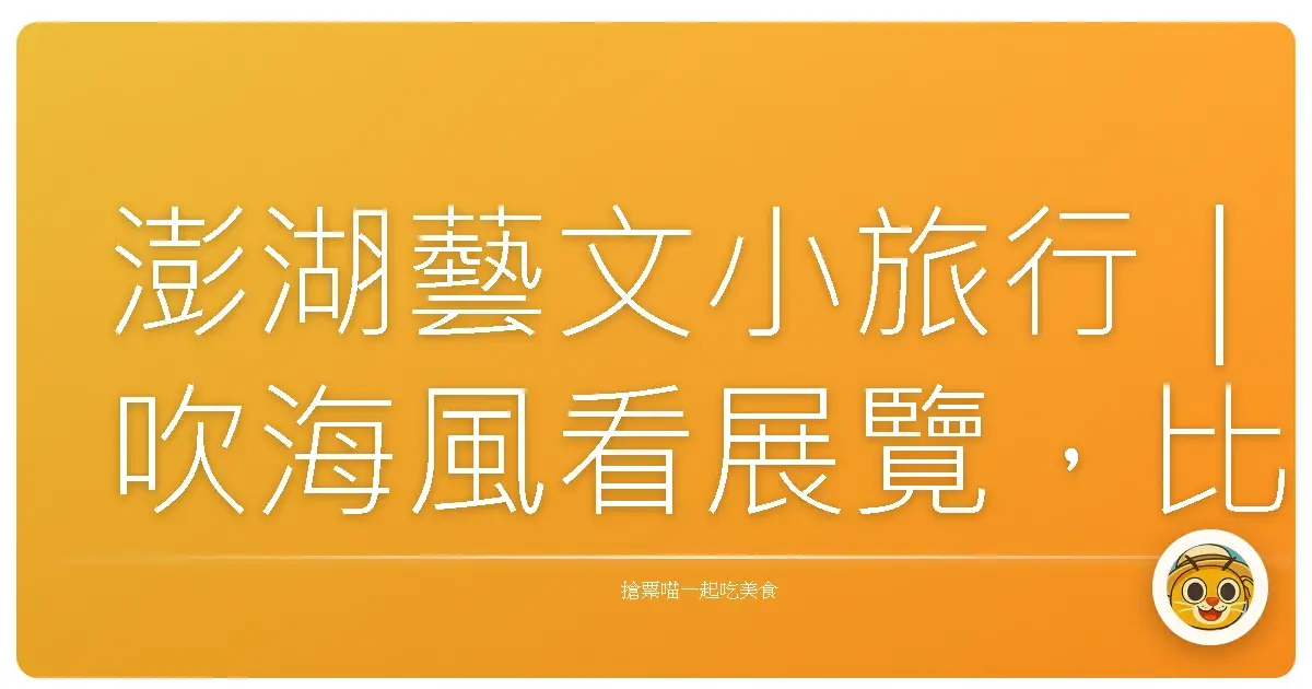 澎湖藝文小旅行｜吹海風看展覽，比想像中還浪漫
