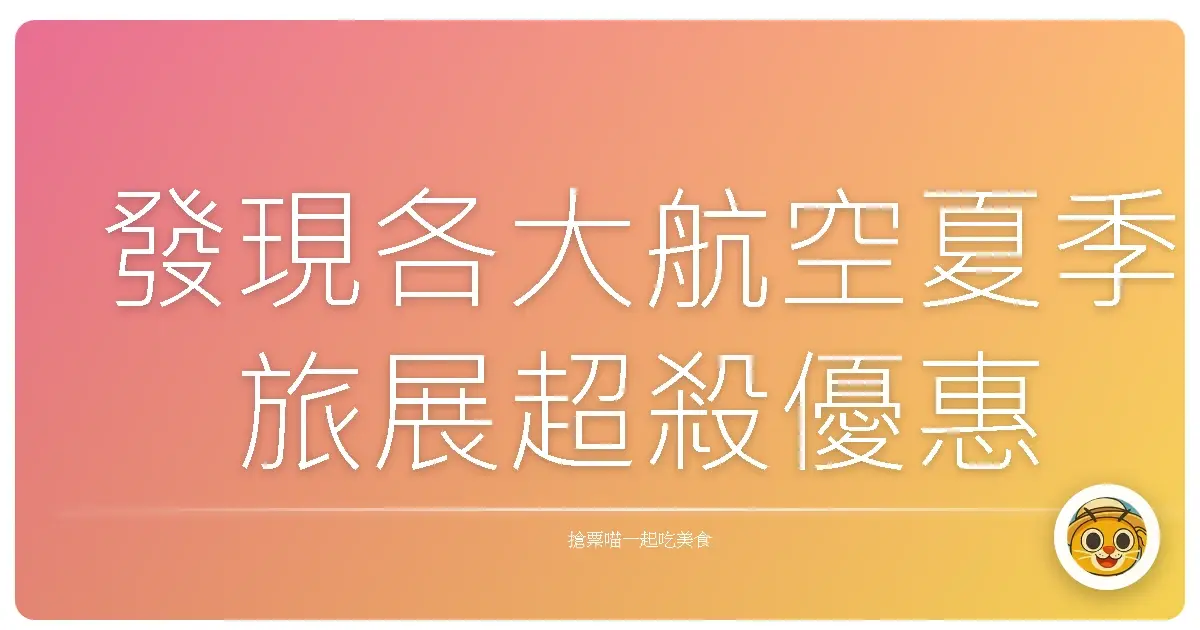 發現各大航空夏季旅展超殺優惠