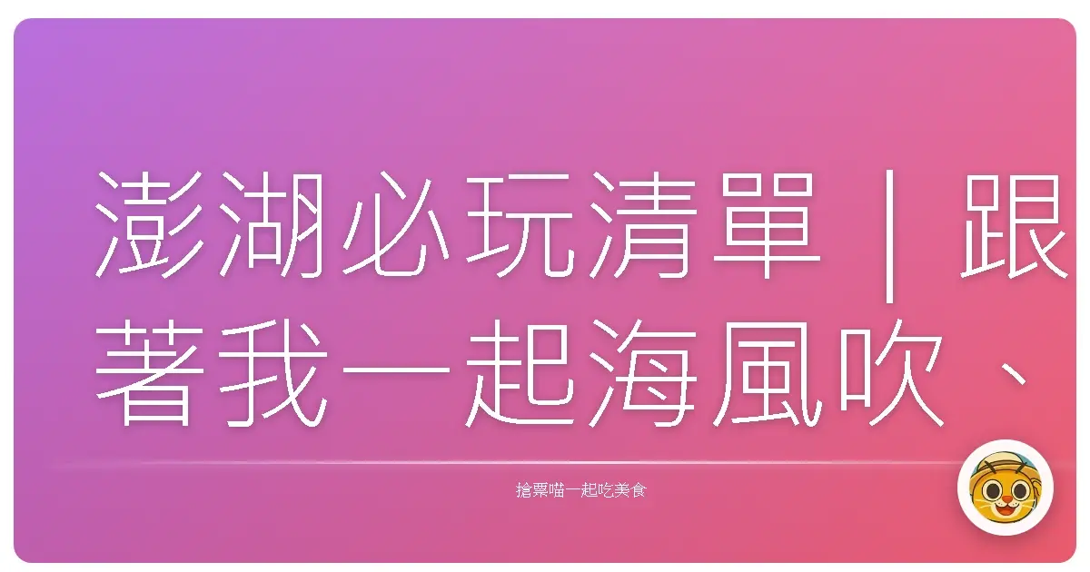 澎湖必玩清單｜跟著我一起海風吹、吃海味、拍美照！