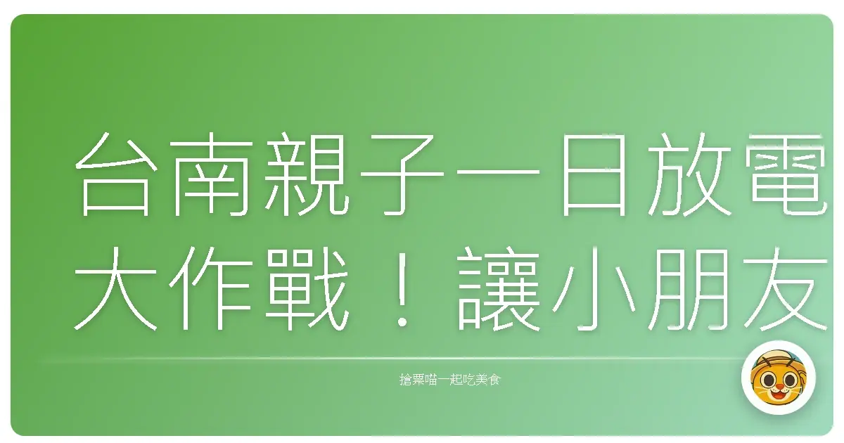 台南親子一日放電大作戰！讓小朋友玩到開心，大人輕鬆又放心