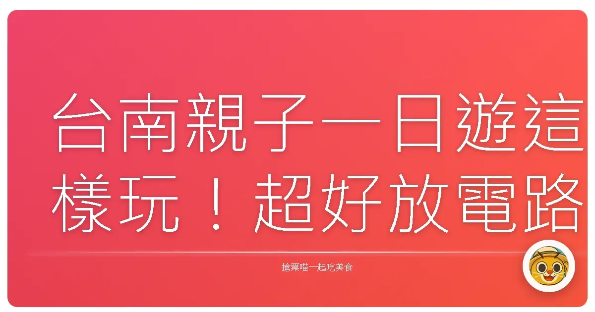 台南親子一日遊這樣玩！超好放電路線大公開