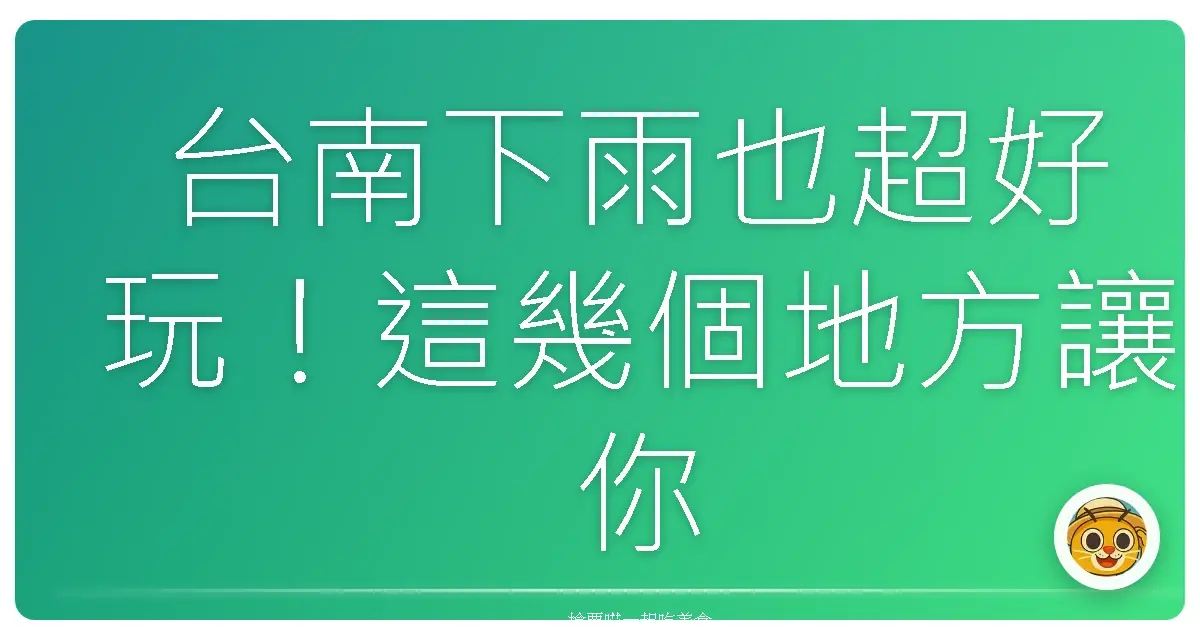 台南下雨也超好玩！這幾個地方讓你雨天不無聊，反而更有味道