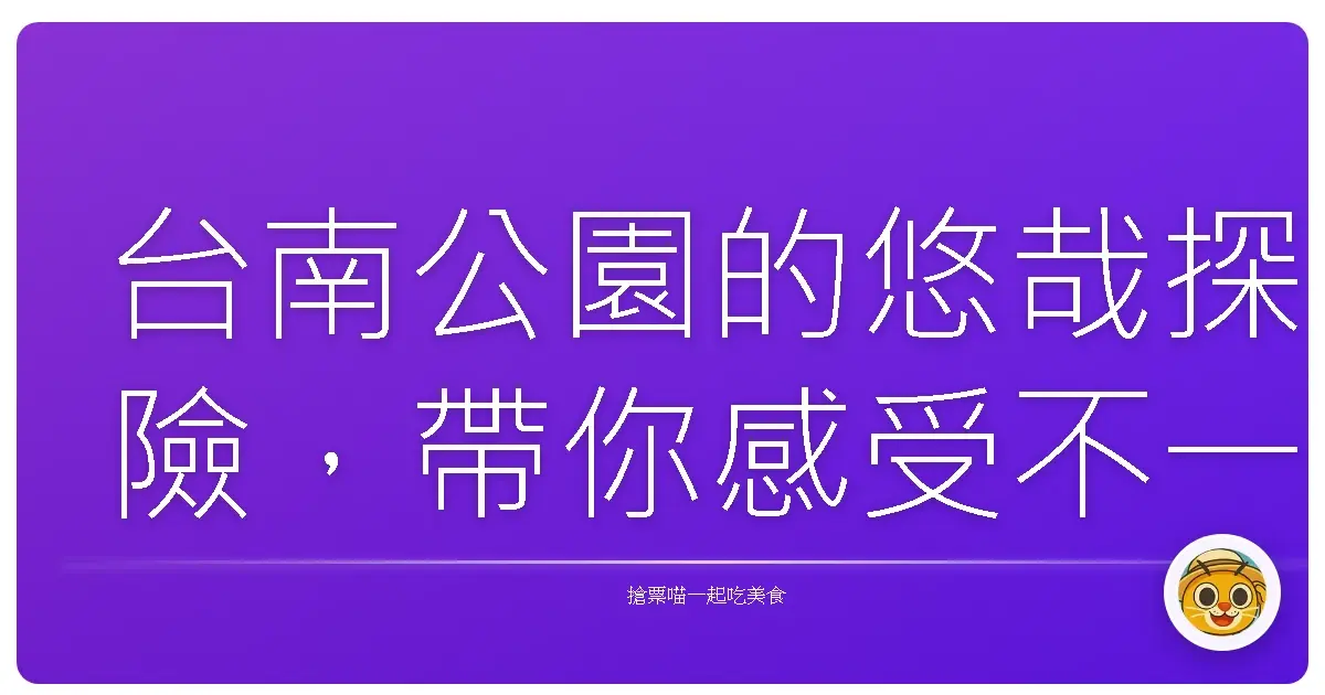 台南公園的悠哉探險，帶你感受不一樣的老城風情