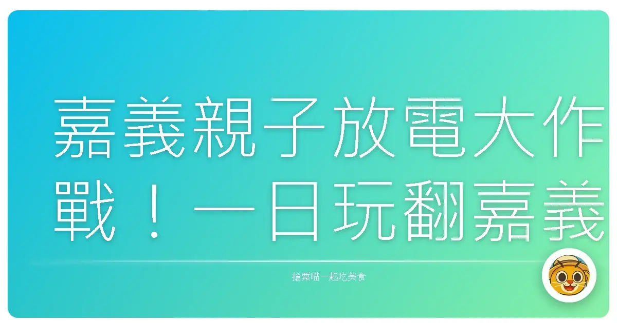 嘉義親子放電大作戰！一日玩翻嘉義，爸媽小孩都開心