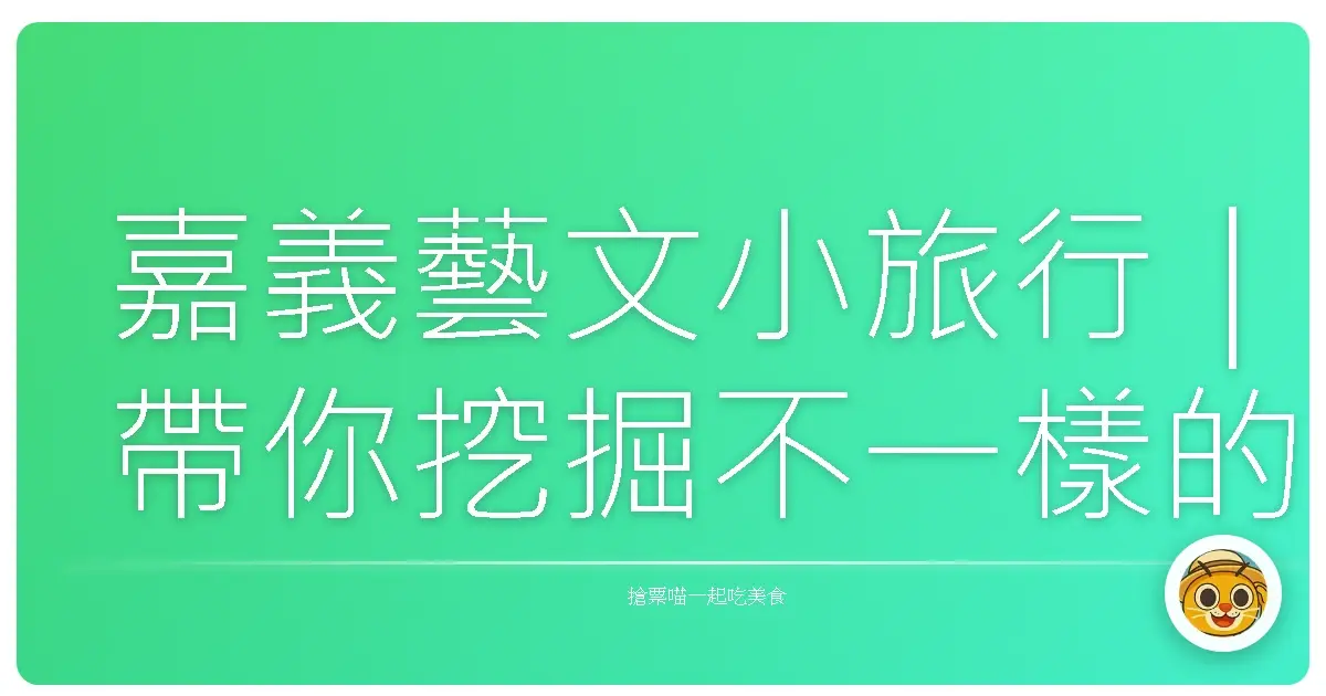 嘉義藝文小旅行｜帶你挖掘不一樣的文化角落，從藝術到咖啡香一次擁有！