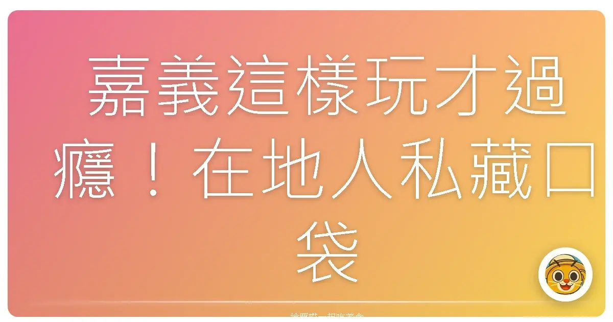 嘉義這樣玩才過癮！在地人私藏口袋景點大公開