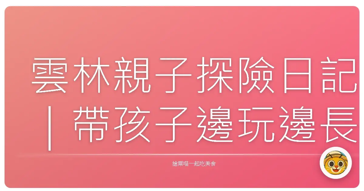 雲林親子探險日記｜帶孩子邊玩邊長知識，原來雲林這麼好玩！